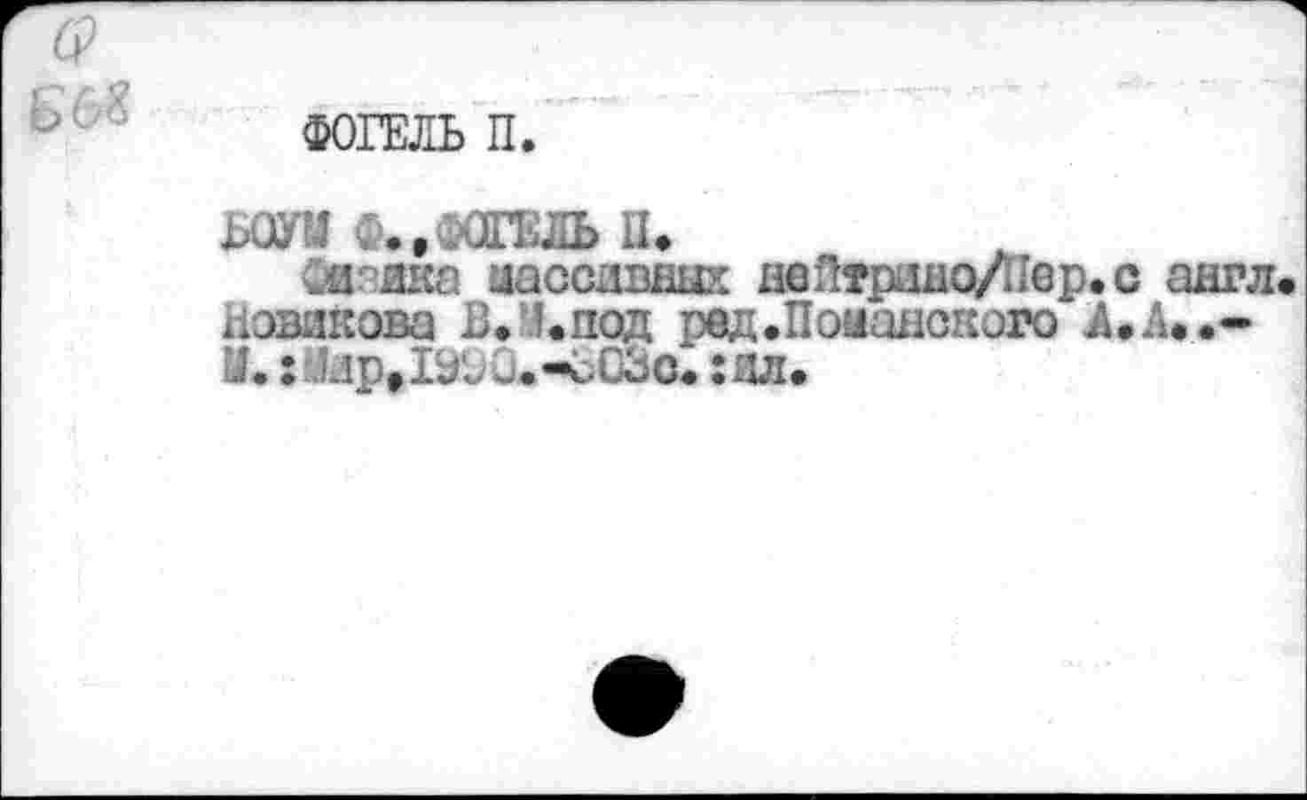 ﻿ср
Б 68
ФОГЕЛЬ П.
ЬОУМ , ., /ЗГЕЛЬ II.
Фв.пйка иассивных неПтршю/Пер.с англ. Новикова ВЛ.под рвд.Поыанского А.А..-М.: Лир^ТЭОО.-сОЗс. :ял.